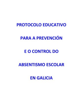 PROTOCOLO EDUCATIVO
PARA A PREVENCIÓN
E O CONTROL DO
ABSENTISMO ESCOLAR
EN GALICIA

 