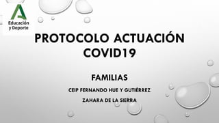 PROTOCOLO ACTUACIÓN
COVID19
FAMILIAS
CEIP FERNANDO HUE Y GUTIÉRREZ
ZAHARA DE LA SIERRA
 