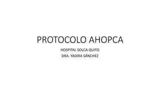 PROTOCOLO AHOPCA
HOSPITAL SOLCA QUITO
DRA. YADIRA SÁNCHEZ
 