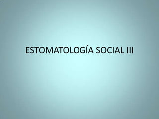 ESTOMATOLOGÍA SOCIAL III
 
