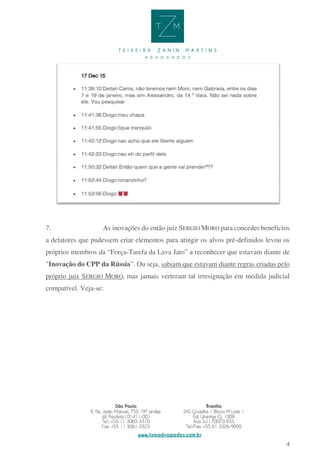 4
7. As inovações do então juiz SERGIO MORO para conceder benefícios
a delatores que pudessem criar elementos para atingir os alvos pré-definidos levou os
próprios membros da “Força-Tarefa da Lava Jato” a reconhecer que estavam diante de
"Inovação do CPP da Rússia”. Ou seja, sabiam que estavam diante regras criadas pelo
próprio juiz SERGIO MORO, mas jamais verteram tal irresignação em medida judicial
compatível. Veja-se:
 