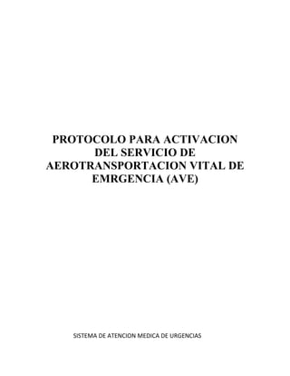 PROTOCOLO PARA ACTIVACION
DEL SERVICIO DE
AEROTRANSPORTACION VITAL DE
EMRGENCIA (AVE)
SISTEMA DE ATENCION MEDICA DE URGENCIAS
 
