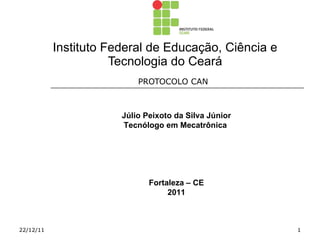 Instituto Federal de Educação, Ciência e Tecnologia do Ceará PROTOCOLO CAN  22/12/11 Júlio Peixoto da Silva Júnior Tecnólogo em Mecatrônica  Fortaleza – CE 2011 
