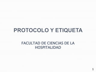 PROTOCOLO Y ETIQUETA  FACULTAD DE CIENCIAS DE LA HOSPITALIDAD 1 