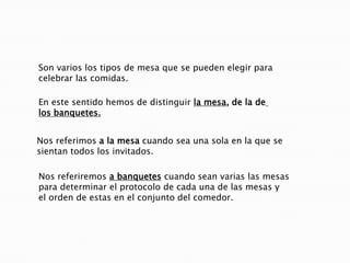 Por otra parte, en las comidas el protocolo social adquieretambién una relevancia inusitada por cuanto que el buencomportamiento en la mesa es mas evidente y necesario.Conocer las mínimas reglas constituye un factor fundamentalen el mundo de las relaciones publicas actuales. 