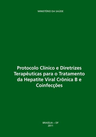 MINISTÉRIO DA SAÚDE
Protocolo Clínico e Diretrizes
Terapêuticas para o Tratamento
da Hepatite Viral Crônica B e
Coinfecções
BRASÍLIA − DF
2011
 