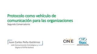 Protocolo como vehículo de
comunicación para las organizaciones
Segundo Conversatorio
Juan Carlos Peña Gutiérrez
Jefe Comunicación Estratégica y
Digital UTEPSA Bolivia
 