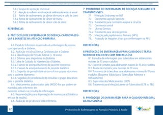 Este protocolo deve ser visto obrigatoriamente em conjunto com as linhas de cuidado onde é preconizado uma atenção multiprofissional envolvendo os dentistas, médicos, nutricionistas, psicólogos, e demais profissionais de saúde 
5.4.c Terapia de reposição hormonal 
5.5 Atenção às mulheres em situação de violência doméstica e sexual 
5.6 Rotina de rastreamento de câncer de mama e colo de útero 
5.6.a Rotina de rastreamento de câncer de mama 
5.6.b Rotina de rastreamento de câncer colo de útero 
REFERÊNCIAS 
6. PROTOCOLO DE ENFERMAGEM DE DOENÇA CARDIOVASCU-LAR 
E DIABETES NA ATENÇÃO PRIMÁRIA. 
6.1. Papel do Enfermeiro na consulta de enfermagem de pessoas 
com hipertensão e diabetes: 
6.2. Avaliação inicial na Doença Cardiovascular e Diabetes 
6.2.a Classificação da Pressão Arterial (> 18 anos). 
6.2.b Critérios para diagnóstico do Diabetes 
6.3. Linha de Cuidado da Hipertensão e Diabetes. 
6.3.a. Exames de acompanhamento do paciente hipertenso 
6.3.b. Exames de acompanhamento do paciente diabético 
6.3.c. Sugestão de periodicidade de consultas e grupos educativos 
para o paciente hipertenso 
6.3.d. Sugestão de periodicidade de consultas e grupos educativos 
para o paciente diabético 
6.4. Medicamentos padronizados pela SMSDC-Rio que podem ser 
mantidos pelo enfermeiro em 
pacientes estáveis na consulta de enfermagem 
6.5. Recomendações para dispensação de insumos para Diabéticos 
em uso de Insulina. 
6.6. Avaliação do pé de risco pelo enfermeiro. 
7 PROTOCOLO DE ENFERMAGEM DE DOENÇAS SEXUALMENTE 
TRANSMISSÍVEIS 
7.1 Principais Síndromes em DST 
7.2 Corrimento vaginal e cervicite 
7.2.a Tratamento para corrimento vaginal e cervicite 
7.3. Corrimento uretral 
7.4 Úlceras Genitais 
7.4.a Tratamento para úlceras genitais 
7.5. Infecção pelo papilomavírus humano (HPV) 
7.6. Protocolo de Hepatites Virais para enfermagem na APS 
REFERÊNCIAS 
8 PROTOCOLO DE ENFERMAGEM PARA CUIDADOS E TRATA-MENTO 
DE PACIENTES COM TUBERCULOSE 
8.1 Consulta de enfermagem para tuberculose em adolescentes 
maiores de 10 anos e adultos 
8.2 Exame de contatos para adolescentes maiores de 10 anos e adultos 
8.3 Exame de contatos para menores de 10 anos 
8.4 Tratamento de tuberculose para adolescentes maiores de 10 anos 
e adultos (Esquema Básico para Tuberculose Pulmonar e 
Retratamento) 
8.5. Supervisão dos Medicamentos (DOT) 
8.6. Tratamento para Infecção Latente de Tuberculose (ILTB ou TBL) 
REFERÊNCIAS 
9. PROTOCOLO DE ENFERMAGEM PARA O CUIDADO INTEGRAL 
DA HANSENÍASE 
Protocolos de Enfermagem n 12 a Atenção Primária à Saúde 
 