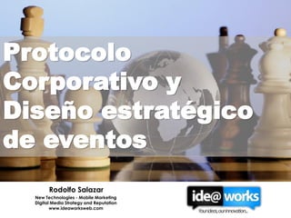 Protocolo
Corporativo y
Diseño estratégico
de eventos
        Rodolfo Salazar
  New Technologies - Mobile Marketing
  Digital Media Strategy and Reputation
         www.ideaworksweb.com
 