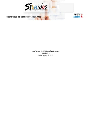 #3
PROTOCOLO DE CORRECCIÓN DE DATOS

PROTOCOLO DE CORRECCIÓN DE DATOS
Versión: 2.0
Fecha: Agosto de 2013

 