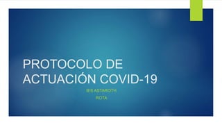 PROTOCOLO DE
ACTUACIÓN COVID-19
IES ASTAROTH
ROTA
 
