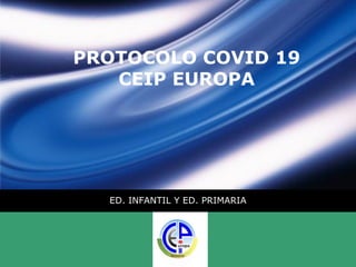 LOGO
PROTOCOLO COVID 19
CEIP EUROPA
ED. INFANTIL Y ED. PRIMARIA
 