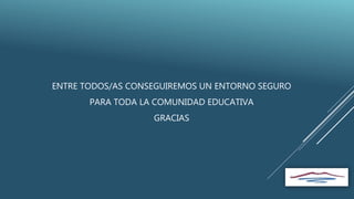 ENTRE TODOS/AS CONSEGUIREMOS UN ENTORNO SEGURO
PARA TODA LA COMUNIDAD EDUCATIVA
GRACIAS
 
