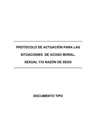 PROTOCOLO DE ACTUACIÓN PARA LAS

  SITUACIONES DE ACOSO MORAL,

    SEXUAL Y/O RAZÓN DE SEXO




        DOCUMENTO TIPO
 
