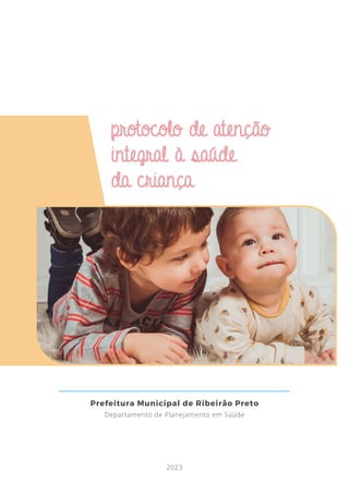 protocolo de atenção
integral à saúde
da criança
Prefeitura Municipal de Ribeirão Preto
Departamento de Planejamento em Saúde
2023
 