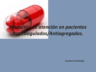Protocolo de atención en pacientes
Anticoagulados/Antiagregados.

Facultad de Odotología.

 