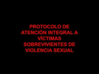 PROTOCOLO DE
ATENCIÓN INTEGRAL A
      VÍCTIMAS
 SOBREVIVIENTES DE
  VIOLENCIA SEXUAL
 