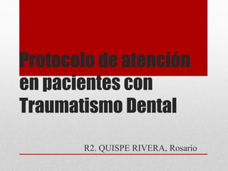 Protocolo de atención
en pacientes con
Traumatismo Dental
R2. QUISPE RIVERA, Rosario
 