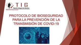PROTOCOLO DE BIOSEGURIDAD
PARA LA PREVENCIÓN DE LA
TRANSMISIÓN DE COVID-19
 