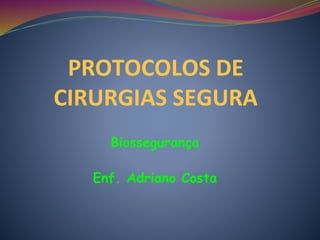 PROTOCOLOS DE
CIRURGIAS SEGURA
Biossegurança
Enf. Adriano Costa
 
