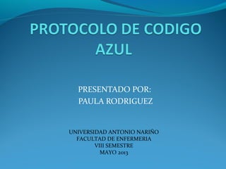 PRESENTADO POR:
PAULA RODRIGUEZ
UNIVERSIDAD ANTONIO NARIÑO
FACULTAD DE ENFERMERIA
VIII SEMESTRE
MAYO 2013
 