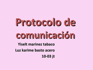 Protocolo deProtocolo de
comunicacióncomunicación
Yiselt marinez tabacoYiselt marinez tabaco
Luz karime basto aceroLuz karime basto acero
10-03 jt10-03 jt
 