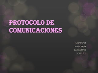 Protocolo de
comunicaciones
Laura Cruz
Maria Mejia
Camila Ortiz
10-02 J.T
 