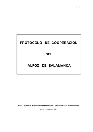 -1-




  PROTOCOLO DE COOPERACIÓN


                                  DEL



            ALFOZ DE SALAMANCA




Texto Definitivo. Acordado en la reunión de Alcaldes del alfoz de Salamanca.

                           22 de Diciembre 2011
 