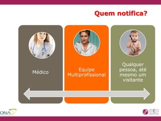 Quem notifica?
Médico
Equipe
Multiprofissional
Qualquer
pessoa, até
mesmo um
visitante
 