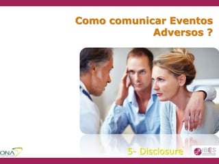 Como comunicar Eventos
Adversos ?
5- Disclosure
 
