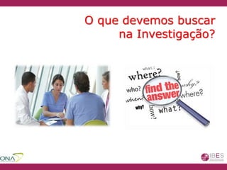 O que devemos buscar
na Investigação?
 