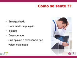 Como se sente ??
• Envergonhado
• Com medo de punição
• Isolado
• Desesperado
• Sua opinião e experiência não
valem mais nada
 