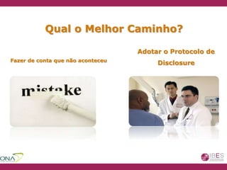 Qual o Melhor Caminho?
Fazer de conta que não aconteceu
Adotar o Protocolo de
Disclosure
 