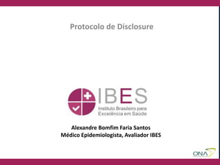Alexandre Bomfim Faria Santos
Médico Epidemiologista, Avaliador IBES
Protocolo de Disclosure
 