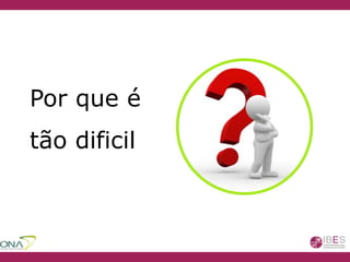 Por que é
tão dificil
 