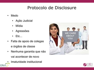 • Medo
• Ação Judicial
• Mídia
• Agressões
• Etc...
• Falta de apoio de colegas
e órgãos de classe
• Nenhuma garantia que não
vai acontecer de novo
• Imaturidade institucional
Protocolo de Disclosure
 