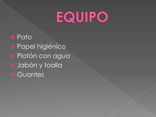 EQUIPOPatoPapel higiénicoPlatón con aguaJabón y toallaGuantes
