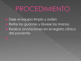 PROCEDIMIENTODeje el equipo limpio y orden Retire los guantes y lávese las manos.Realice anotaciones en el registro clínico del paciente. 