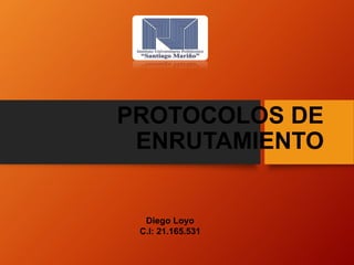 PROTOCOLOS DE
ENRUTAMIENTO
Diego Loyo
C.I: 21.165.531
 