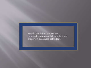 estado de ánimo depresivo, 
(clara disminución del interés o del 
placer en cualquier actividad), 
 