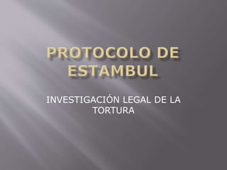 INVESTIGACIÓN LEGAL DE LA 
TORTURA 
 