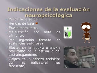  Puede tratarse de: 
 Heridas de bala 
 Envenenamientos 
 Malnutrición por falta de 
alimentos 
 Por ingestión forzada de 
sustancias peligrosas 
 Efectos de la hipoxia o anoxia 
resultante de la asfixia o del 
casi ahogamiento 
 Golpes en la cabeza recibidos 
con las palizas.(el mas 
frecuente) 
 