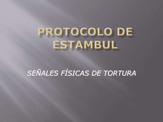SEÑALES FÍSICAS DE TORTURA 
 