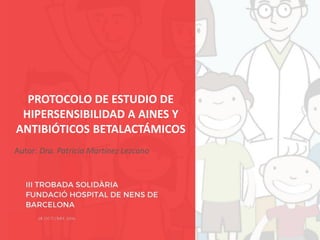 PROTOCOLO DE ESTUDIO DE
HIPERSENSIBILIDAD A AINES Y
ANTIBIÓTICOS BETALACTÁMICOS
Autor: Dra. Patricia Martínez Lezcano
 