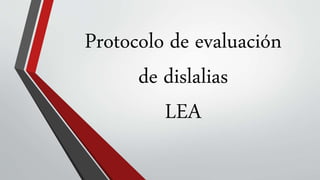 Protocolo de evaluación
de dislalias
LEA
 