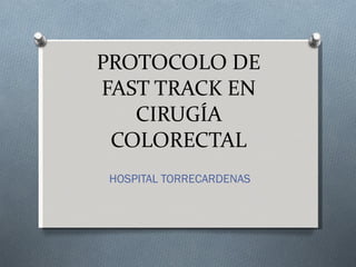 PROTOCOLO DE FAST TRACK EN CIRUGÍA COLORECTAL HOSPITAL TORRECARDENAS 