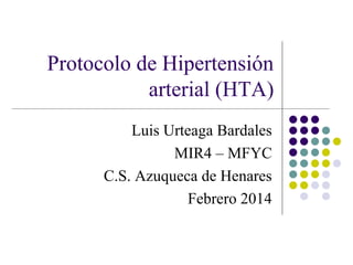 Protocolo de Hipertensión
arterial (HTA)
Luis Urteaga Bardales
MIR4 – MFYC
C.S. Azuqueca de Henares
Febrero 2014
 