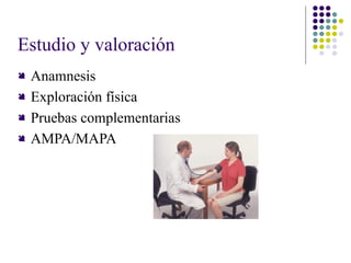 Estudio y valoración
 Anamnesis
 Exploración física
 Pruebas complementarias
 AMPA/MAPA
 