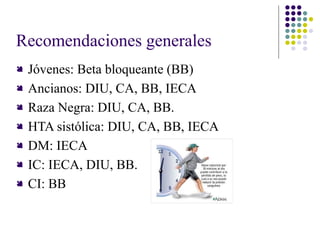 Recomendaciones generales
 Jóvenes: Beta bloqueante (BB)
 Ancianos: DIU, CA, BB, IECA
 Raza Negra: DIU, CA, BB.
 HTA sistólica: DIU, CA, BB, IECA
 DM: IECA
 IC: IECA, DIU, BB.
 CI: BB
 