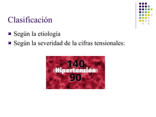 Clasificación
 Según la etiología
 Según la severidad de la cifras tensionales:
 